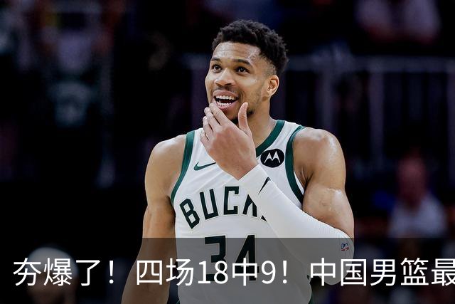 夯爆了！四场18中9！中国男篮最准侧翼球员